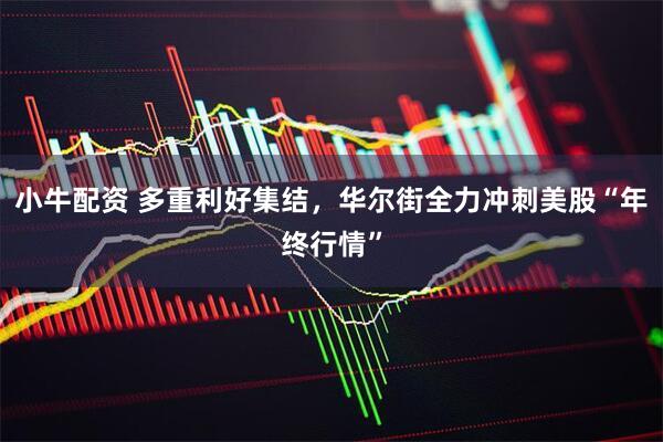 小牛配资 多重利好集结，华尔街全力冲刺美股“年终行情”